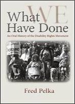 What Have We Done: An Oral History Of The Disability Rights Movement