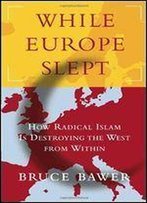 While Europe Slept: How Radical Islam Is Destroying The West From Within