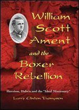 William Scott Ament And The Boxer Rebellion: Heroism, Hubris And The 'ideal Missionary'