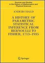 A History Of Parametric Statistical Inference From Bernoulli To Fisher, 1713-1935 (Sources And Studies In The History Of Mathematics And Physical Sciences)