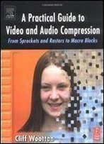 A Practical Guide To Video And Audio Compression: From Sprockets And Rasters To Macro Blocks