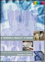 A Terrible Beauty Is Born: Clones, Genes And The Future Of Mankind (Science Spectra)