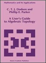 A User's Guide To Algebraic Topology (Mathematics And Its Applications)