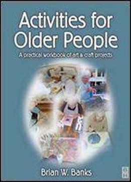 Activities For Older People: A Practical Workbook Of Art And Craft Projects, 1e