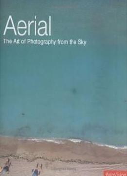 Aerial: The Art Of Photography From The Sky