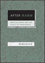 After Harm: Medical Error And The Ethics Of Forgiveness