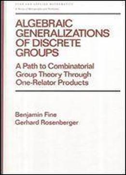Algebraic Generalizations Of Discrete Groups: A Path To Combinatorial Group Theory Through One-relator Products (chapman & Hall/crc Pure And Applied Mathematics)