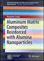 Aluminum Matrix Composites Reinforced With Alumina Nanoparticles (Springerbriefs In Applied Sciences And Technology)
