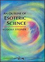 An Outline Of Esoteric Science: (Cw 13) (Classics In Anthroposophy)