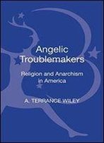 Angelic Troublemakers: Religion And Anarchism In America (Contemporary Anarchist Studies)