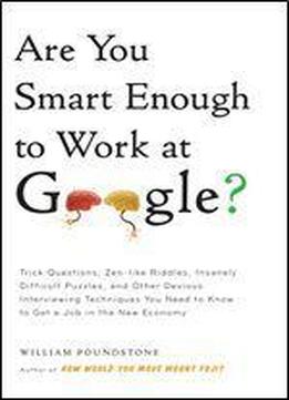 Are You Smart Enough To Work At Google? Trick Questions, Zen-like Riddles, Insanely Difficult Puzzles, And Other Devious Interviewing Techniques You ... Know To Get A Job Anywhere In The New Economy