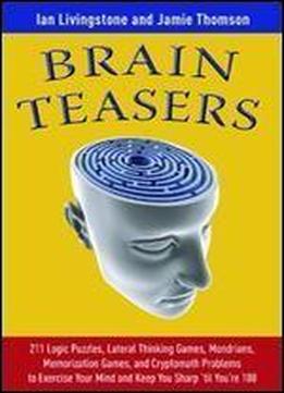 Brain Teasers: 211 Logic Puzzles, Lateral Thinking Games, Mazes, Crosswords, And Iq Tests To Exercise Your Mind And Keep You Sharp 'til You're 100 (brain Teasers Series) 1st Edition