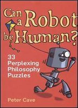 Can A Robot Be Human?: 33 Perplexing Philosophy Puzzles