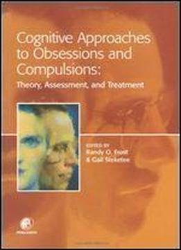 Cognitive Approaches To Obsessions And Compulsions: Theory, Assessment, And Treatment