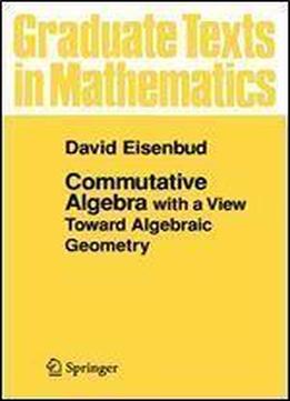 Commutative Algebra: With A View Toward Algebraic Geometry (graduate Texts In Mathematics)