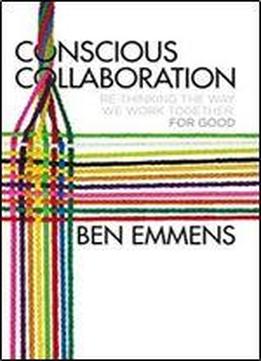 Conscious Collaboration: Re-thinking The Way We Work Together, For Good