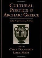 Cultural Poetics In Archaic Greece: Cult, Performance, Politics