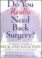 Do You Really Need Back Surgery?: A Surgeon's Guide To Neck And Back Pain And How To Choose Your Treatment