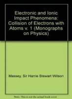 Electronic And Ionic Impact Phenomena. Volume I: Collision Of Electrons With Atoms (The International Series Of Monographs On Physics) (V. 1)
