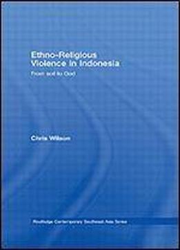 Ethno-religious Violence In Indonesia: From Soil To God (routledge Contemporary Southest Asia Series)