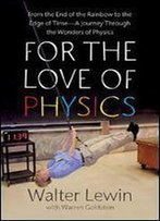 For The Love Of Physics: From The End Of The Rainbow To The Edge Of Time - A Journey Through The Wonders Of Physics