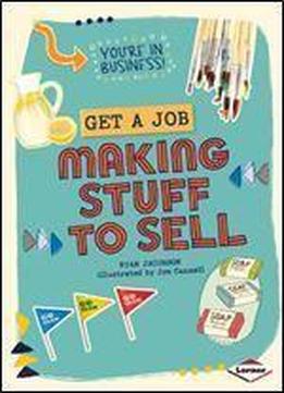Get A Job Making Stuff To Sell (you're In Business!)