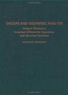 Groups And Geometric Analysis : Integral Geometry, Invariant Differential Operators, And Spherical Functions