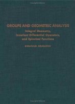 Groups And Geometric Analysis : Integral Geometry, Invariant Differential Operators, And Spherical Functions