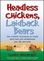 Headless Chickens, Laidback Bears: Use Scientific Techniques To Create More Time And Revolutionize Your Life And Work