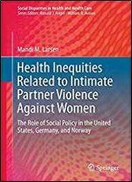 Health Inequities Related To Intimate Partner Violence Against Women: The Role Of Social Policy In The United States, Germany, And Norway (social Disparities In Health And Health Care)