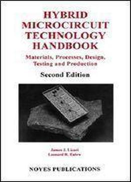 Hybrid Microcircuit Technology Handbook, Second Edition: Materials, Processes, Design, Testing And Production (materials Science And Process ... Electronic Materials And Process Technology)