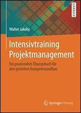 Intensivtraining Projektmanagement: Ein Praxisnahes Ubungsbuch Fur Den Gezielten Kompetenzaufbau