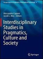 Interdisciplinary Studies In Pragmatics, Culture And Society (Perspectives In Pragmatics, Philosophy & Psychology)