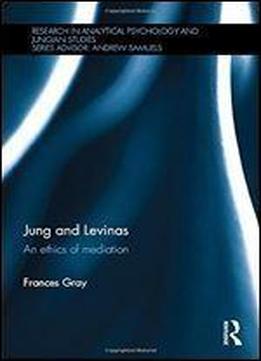 Jung And Levinas: An Ethics Of Mediation (research In Analytical Psychology And Jungian Studies)