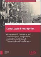 Landscape Biographies: Geographical, Historical And Archaeological Perspectives On The Production And Transmission Of Landscapes (Landscape And Heritage Research)