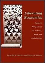 Liberating Economics: Feminist Perspectives On Families, Work, And Globalization (Advances In Heterodox Economics)