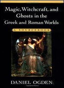 Magic, Witchcraft, And Ghosts In The Greek And Roman Worlds: A Sourcebook
