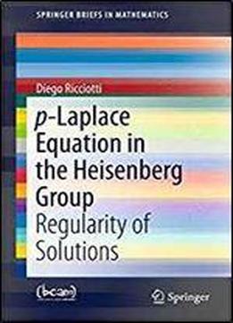 P-laplace Equation In The Heisenberg Group: Regularity Of Solutions (springerbriefs In Mathematics)