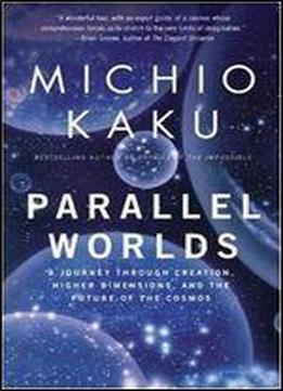 Parallel Worlds: A Journey Through Creation, Higher Dimensions And The Future Of The Cosmos