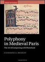 Polyphony In Medieval Paris: The Art Of Composing With Plainchant (Music In Context)