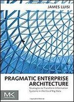 Pragmatic Enterprise Architecture: Strategies To Transform Information Systems In The Era Of Big Data