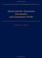 Quaternionic Quantum Mechanics And Quantum Fields (International Series Of Monographs On Physics)