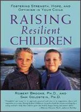 Raising Resilient Children : Fostering Strength, Hope, And Optimism In Your Child