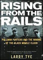Rising From The Rails: Pullman Porters And The Making Of The Black Middle Class