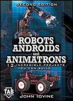 Robots, Androids, And Animatrons 12 Incredible Projects You Can Build