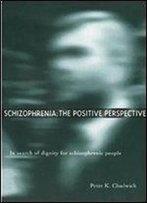Schizophrenia: The Positive Perspective: Explorations At The Outer Reaches Of Human Experience 1st Edition