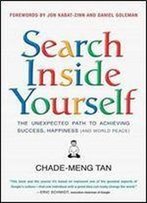Search Inside Yourself: The Unexpected Path To Achieving Success, Happiness (And World Peace)