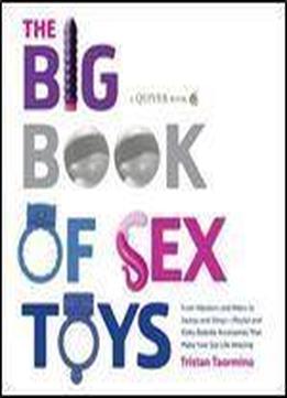 The Big Book Of Sex Toys: From Vibrators And Dildos To Swings And Slings Playful And Kinky Bedside Accessories That Make Your Sex Life Amazing