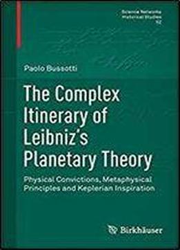 The Complex Itinerary Of Leibniz's Planetary Theory: Physical Convictions, Metaphysical Principles And Keplerian Inspiration (science Networks. Historical Studies)