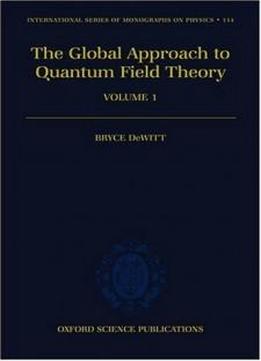 The Global Approach To Quantum Field Theory (oxford Science Publications)